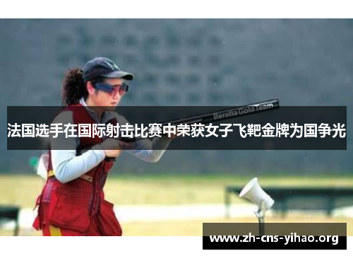 法国选手在国际射击比赛中荣获女子飞靶金牌为国争光