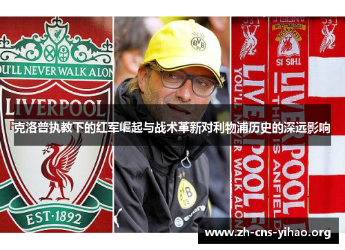 克洛普执教下的红军崛起与战术革新对利物浦历史的深远影响