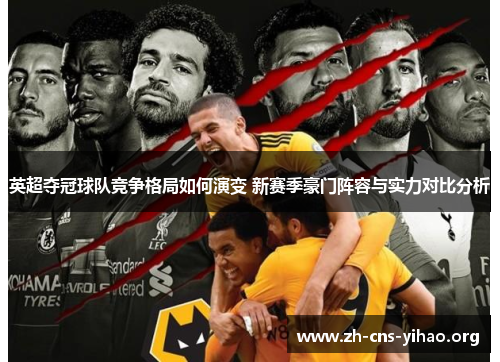 英超夺冠球队竞争格局如何演变 新赛季豪门阵容与实力对比分析