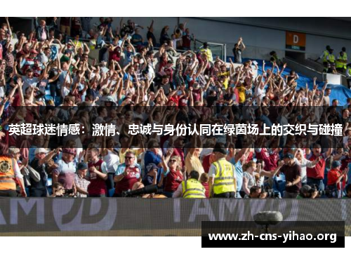 英超球迷情感：激情、忠诚与身份认同在绿茵场上的交织与碰撞