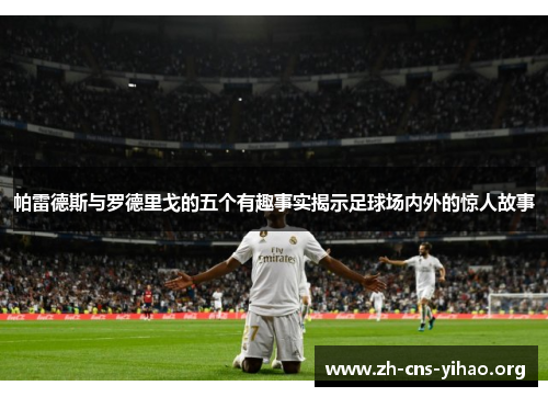 帕雷德斯与罗德里戈的五个有趣事实揭示足球场内外的惊人故事