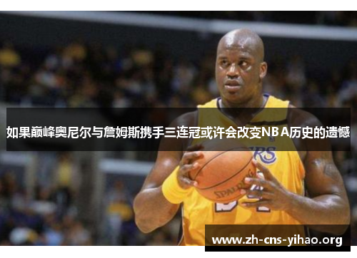 如果巅峰奥尼尔与詹姆斯携手三连冠或许会改变NBA历史的遗憾