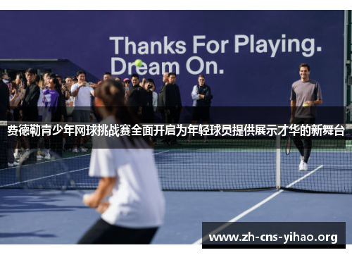 费德勒青少年网球挑战赛全面开启为年轻球员提供展示才华的新舞台