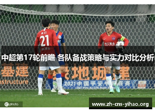 中超第17轮前瞻 各队备战策略与实力对比分析