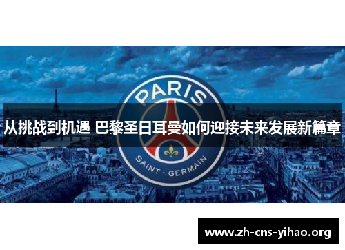 从挑战到机遇 巴黎圣日耳曼如何迎接未来发展新篇章