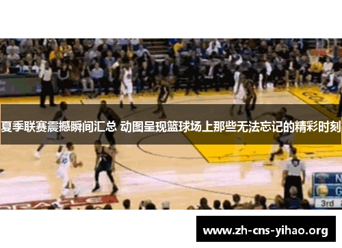 夏季联赛震撼瞬间汇总 动图呈现篮球场上那些无法忘记的精彩时刻