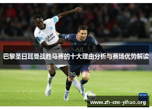 巴黎圣日耳曼战胜马赛的十大理由分析与赛场优势解读
