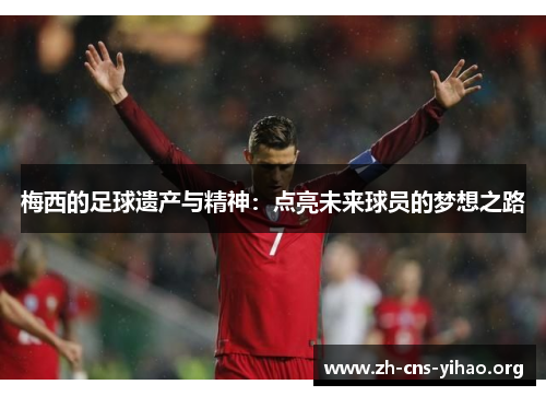梅西的足球遗产与精神：点亮未来球员的梦想之路