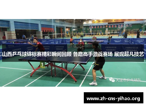 山西乒乓球锦标赛精彩瞬间回顾 各路高手激战赛场 展现超凡技艺