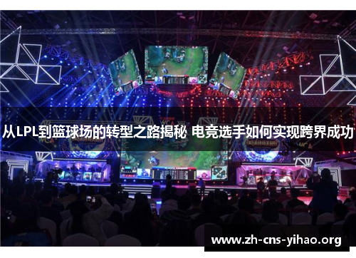 从LPL到篮球场的转型之路揭秘 电竞选手如何实现跨界成功
