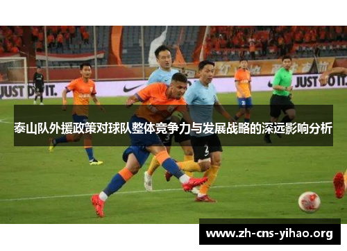 泰山队外援政策对球队整体竞争力与发展战略的深远影响分析