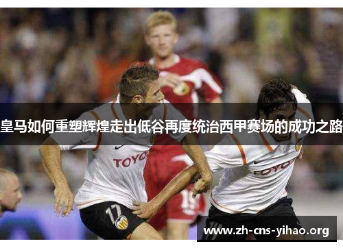 皇马如何重塑辉煌走出低谷再度统治西甲赛场的成功之路