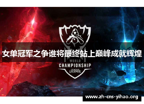 女单冠军之争谁将最终站上巅峰成就辉煌