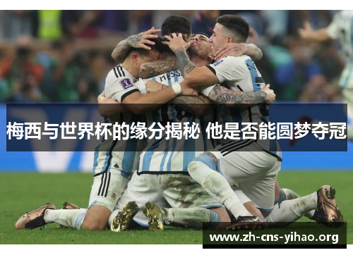 梅西与世界杯的缘分揭秘 他是否能圆梦夺冠