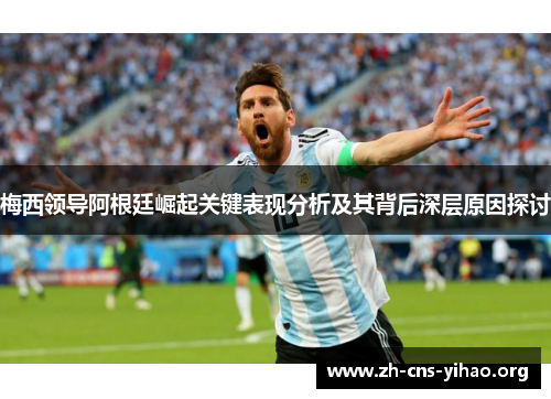 梅西领导阿根廷崛起关键表现分析及其背后深层原因探讨