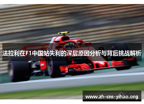 法拉利在F1中国站失利的深层原因分析与背后挑战解析