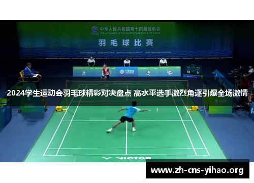 2024学生运动会羽毛球精彩对决盘点 高水平选手激烈角逐引爆全场激情