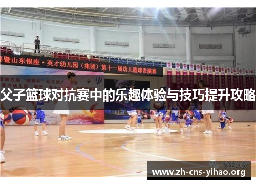 父子篮球对抗赛中的乐趣体验与技巧提升攻略