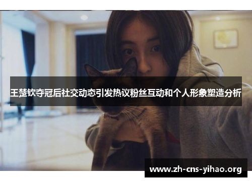 王楚钦夺冠后社交动态引发热议粉丝互动和个人形象塑造分析