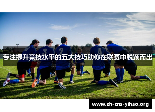 专注提升竞技水平的五大技巧助你在联赛中脱颖而出