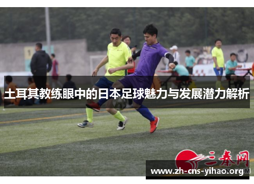 土耳其教练眼中的日本足球魅力与发展潜力解析