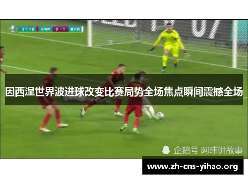 因西涅世界波进球改变比赛局势全场焦点瞬间震撼全场