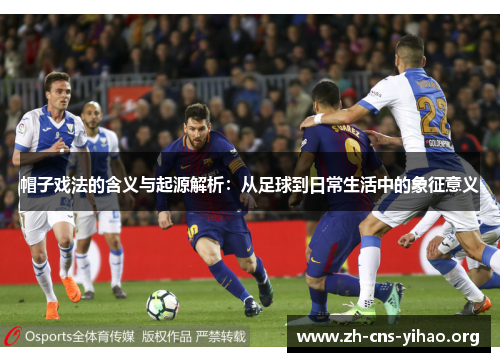 帽子戏法的含义与起源解析：从足球到日常生活中的象征意义