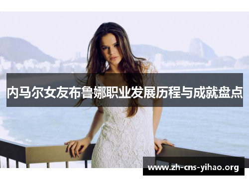 内马尔女友布鲁娜职业发展历程与成就盘点