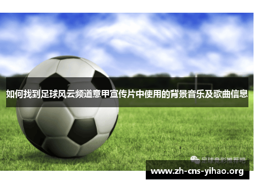 如何找到足球风云频道意甲宣传片中使用的背景音乐及歌曲信息