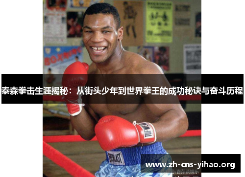 泰森拳击生涯揭秘：从街头少年到世界拳王的成功秘诀与奋斗历程
