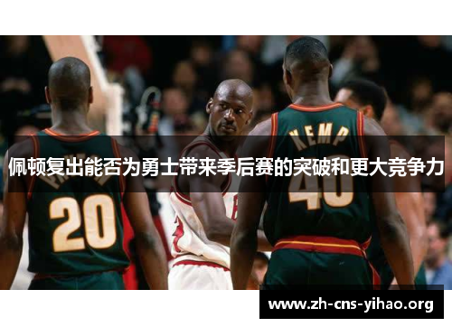 佩顿复出能否为勇士带来季后赛的突破和更大竞争力