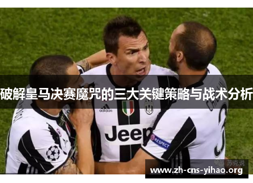 破解皇马决赛魔咒的三大关键策略与战术分析