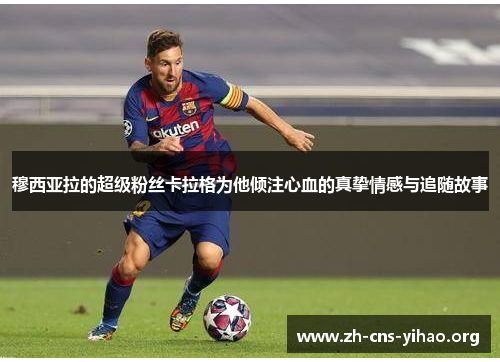 穆西亚拉的超级粉丝卡拉格为他倾注心血的真挚情感与追随故事