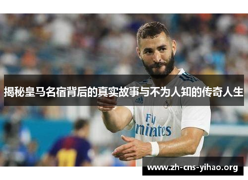 揭秘皇马名宿背后的真实故事与不为人知的传奇人生