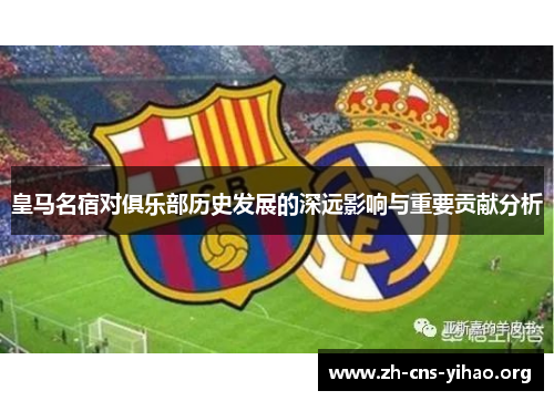 皇马名宿对俱乐部历史发展的深远影响与重要贡献分析