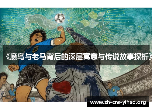 《魔鸟与老马背后的深层寓意与传说故事探析》