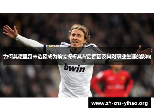 为何莫德里奇未选择成为前锋探析其背后原因及其对职业生涯的影响