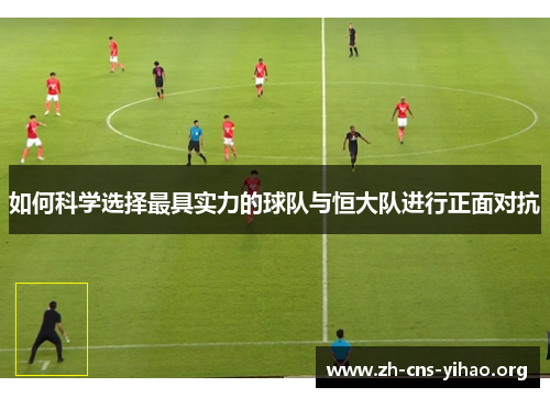 如何科学选择最具实力的球队与恒大队进行正面对抗