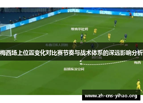 梅西场上位置变化对比赛节奏与战术体系的深远影响分析