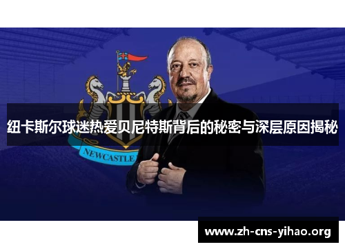 纽卡斯尔球迷热爱贝尼特斯背后的秘密与深层原因揭秘