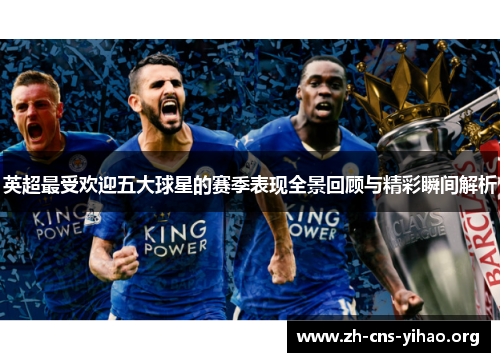 英超最受欢迎五大球星的赛季表现全景回顾与精彩瞬间解析 英超最受欢迎五大球星的赛季表现全景回顾与精彩瞬间解析