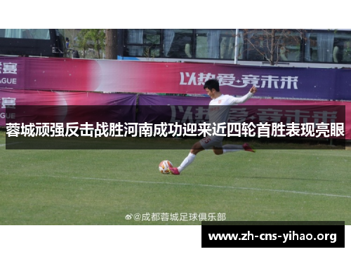 蓉城顽强反击战胜河南成功迎来近四轮首胜表现亮眼