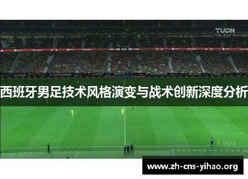西班牙男足技术风格演变与战术创新深度分析