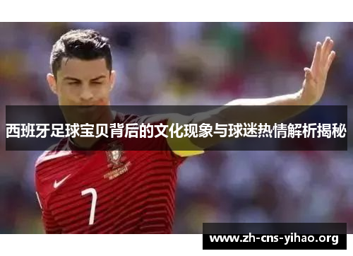 西班牙足球宝贝背后的文化现象与球迷热情解析揭秘
