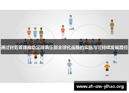 通过财务管理推动足球俱乐部全球化战略的实施与可持续发展路径 通过财务管理推动足球俱乐部全球化战略的实施与可持续发展路径