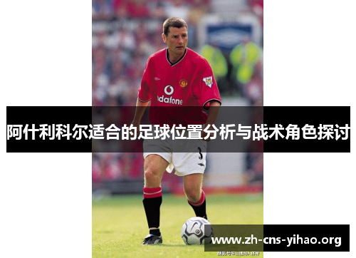 阿什利科尔适合的足球位置分析与战术角色探讨 阿什利科尔适合的足球位置分析与战术角色探讨