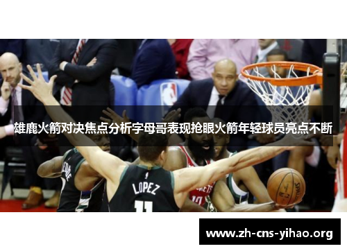 雄鹿火箭对决焦点分析字母哥表现抢眼火箭年轻球员亮点不断