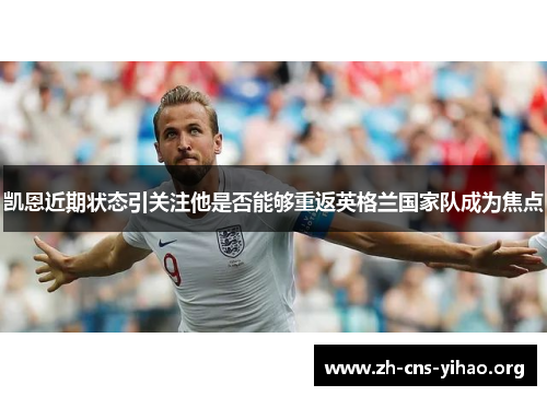 凯恩近期状态引关注他是否能够重返英格兰国家队成为焦点 凯恩近期状态引关注他是否能够重返英格兰国家队成为焦点
