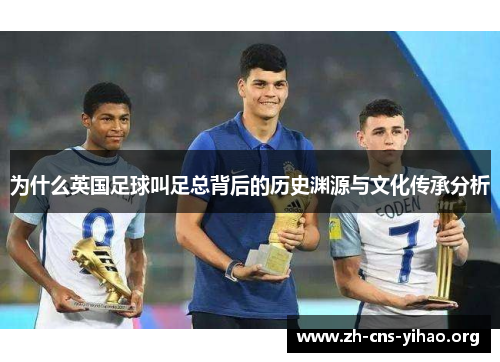 为什么英国足球叫足总背后的历史渊源与文化传承分析 为什么英国足球叫足总背后的历史渊源与文化传承分析