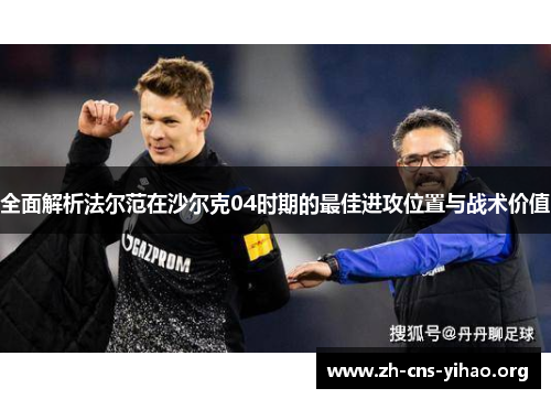 全面解析法尔范在沙尔克04时期的最佳进攻位置与战术价值